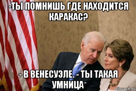 -ты помнишь где находится каракас? - в венесуэле. - ты такая умница, Мем Biden pelosi