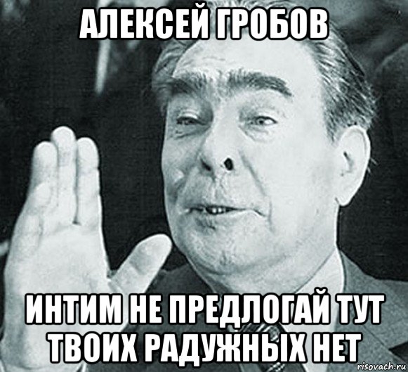 алексей гробов интим не предлогай тут твоих радужных нет, Мем Брежнев