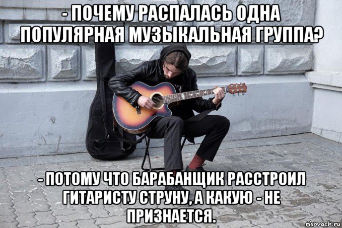 - почему распалась одна популярная музыкальная группа? - потому что барабанщик расстроил гитаристу струну, а какую - не признается., Мем Бродячий музыкант