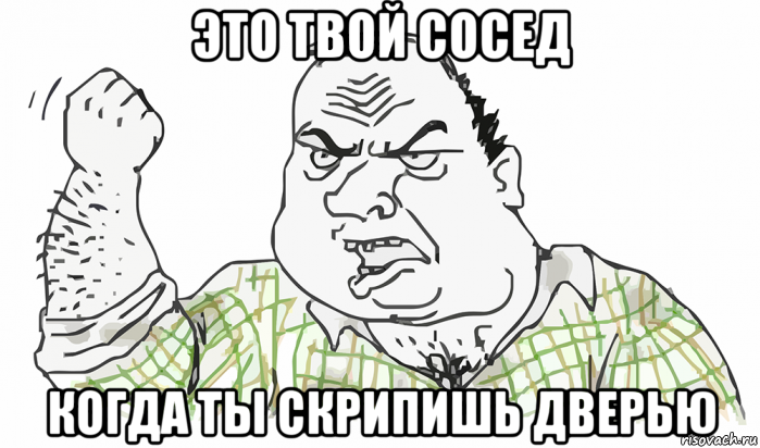 это твой сосед когда ты скрипишь дверью, Мем Будь мужиком