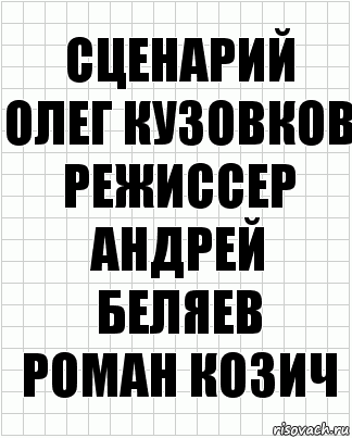 Сценарий
Олег Кузовков
Режиссер
Андрей Беляев
Роман Козич, Комикс  бумага