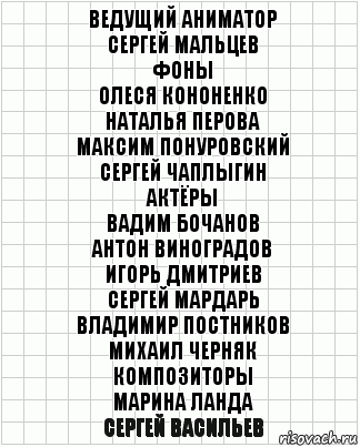 Ведущий аниматор
Сергей Мальцев
Фоны
Олеся Кононенко
Наталья Перова
Максим Понуровский
Сергей Чаплыгин
Актёры
Вадим Бочанов
Антон Виноградов
Игорь Дмитриев
Сергей Мардарь
Владимир Постников
Михаил Черняк
Композиторы
Марина Ланда
Сергей Васильев, Комикс  бумага