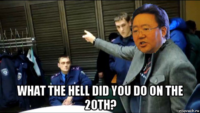  what the hell did you do on the 20th?, Мем Ц Элбэгдорж ругает украинских милиционеров