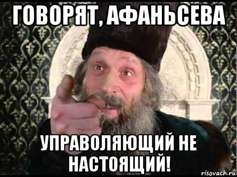 говорят, афаньсева управоляющий не настоящий!