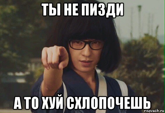 ты не пизди а то хуй схлопочешь