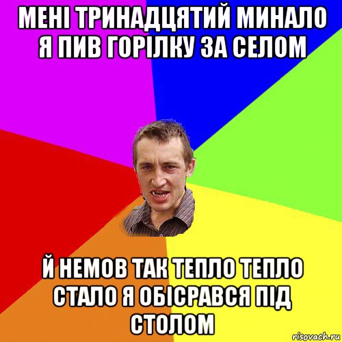 мені тринадцятий минало я пив горілку за селом й немов так тепло тепло стало я обісрався під столом