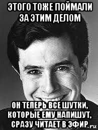 этого тоже поймали за этим делом он теперь все шутки, которые ему напишут, сразу читает в эфир, Мем Colbert