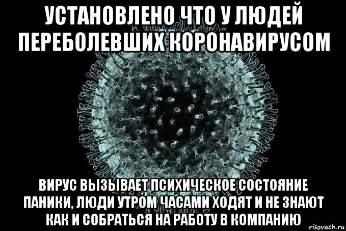 установлено что у людей переболевших коронавирусом вирус вызывает психическое состояние паники, люди утром часами ходят и не знают как и собраться на работу в компанию, Мем Coronaviridae