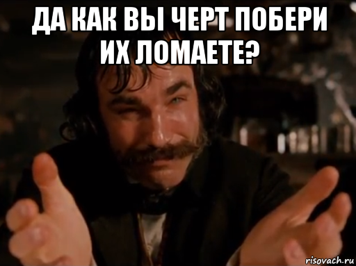 да как вы черт побери их ломаете? , Мем Да что ты чёрт побери такое несёшь