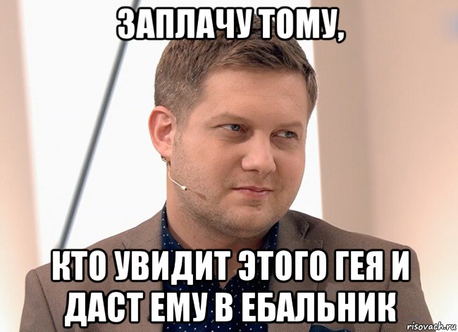 заплачу тому, кто увидит этого гея и даст ему в ебальник