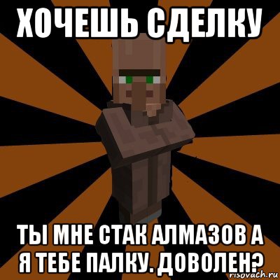 хочешь сделку ты мне стак алмазов а я тебе палку. доволен?