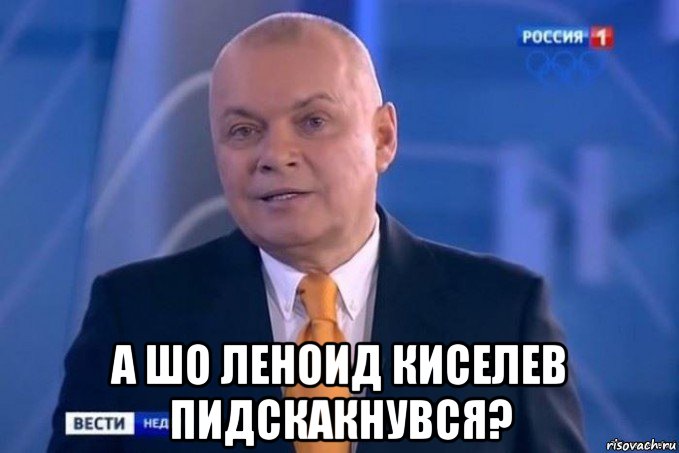  а шо леноид киселев пидскакнувся?