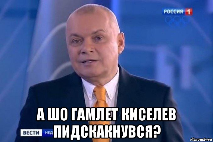  а шо гамлет киселев пидскакнувся?