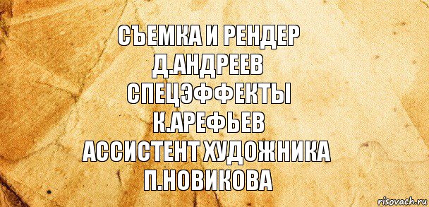 Съемка и рендер
Д.Андреев
Спецэффекты
К.Арефьев
Ассистент художника
П.Новикова