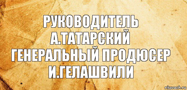 Руководитель
А.Татарский
Генеральный продюсер
И.Гелашвили