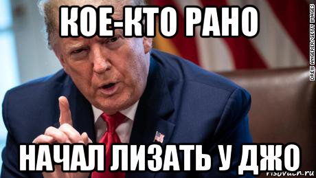 кое-кто рано начал лизать у джо, Мем Дональд Трамп