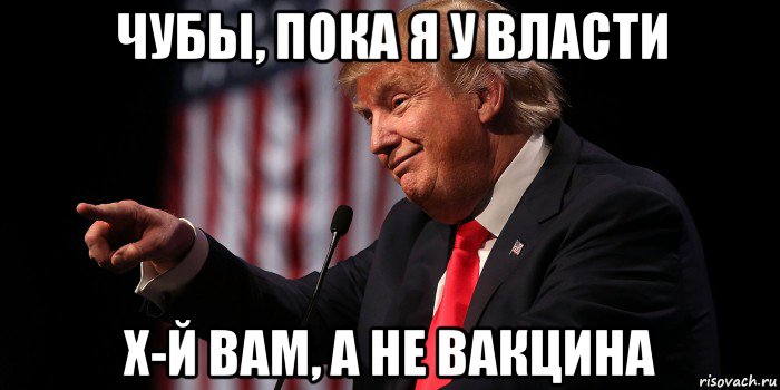 чубы, пока я у власти х-й вам, а не вакцина, Мем Donald Trump