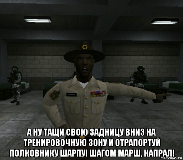  а ну тащи свою задницу вниз на тренировочную зону и отрапортуй полковнику шарпу! шагом марш, капрал!, Мем Drill