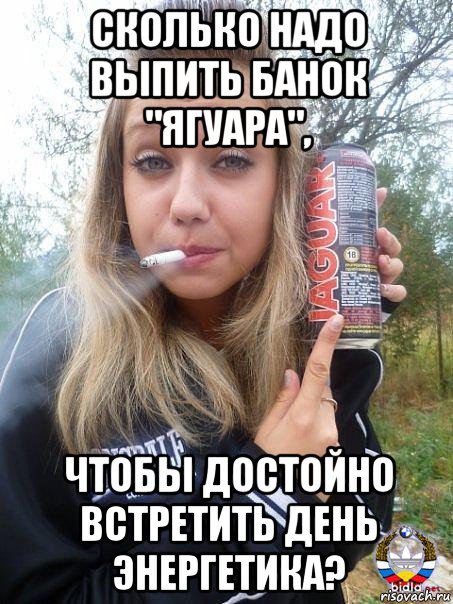сколько надо выпить банок "ягуара", чтобы достойно встретить день энергетика?, Мем Дура молодая