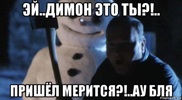 эй..димон это ты?!.. пришёл мерится?!..ау бля, Мем Джек Фрост