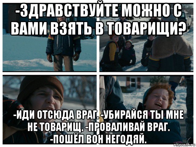 -здравствуйте можно с вами взять в товарищи? -иди отсюда враг. -убирайся ты мне не товарищ. -проваливай враг. -пошёл вон негодяй., Мем Джон Беннет Третий Лишний