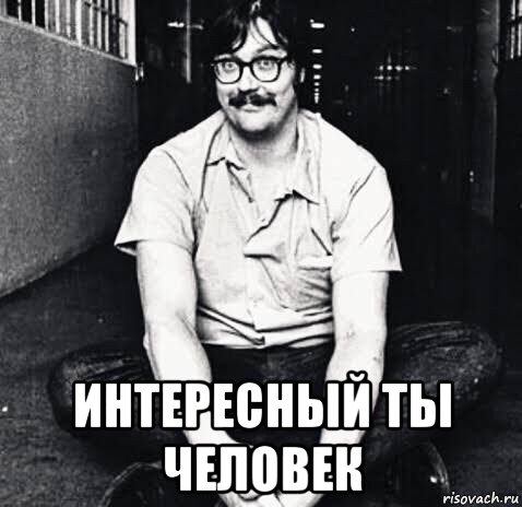  интересный ты человек, Мем Эдмунд Кемпер