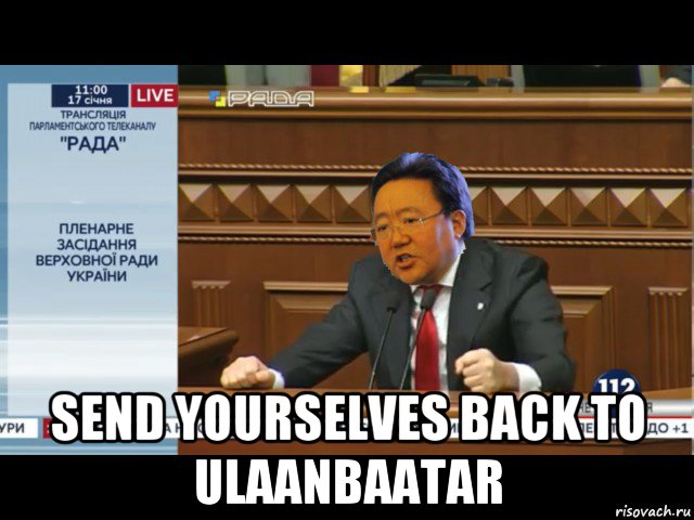  send yourselves back to ulaanbaatar, Мем Елбегдорж Цахіа говорить ганьба в Верховній раді