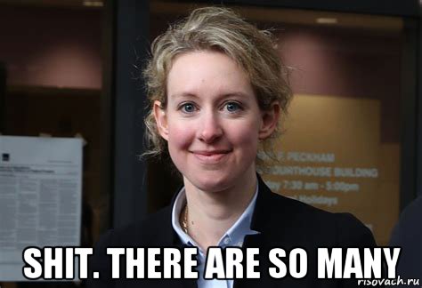  shit. there are so many, Мем Elizabeth Holmes