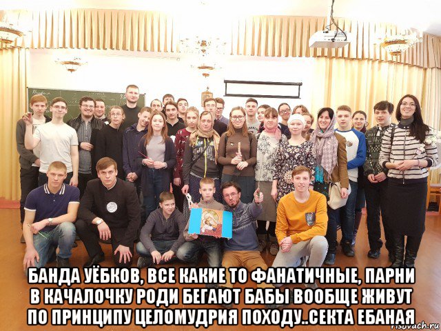  банда уёбков, все какие то фанатичные, парни в качалочку роди бегают бабы вообще живут по принципу целомудрия походу..секта ебаная