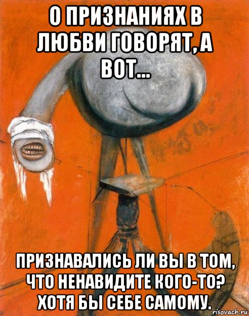 о признаниях в любви говорят, а вот… признавались ли вы в том, что ненавидите кого-то? хотя бы себе самому., Мем ФБ Ненависть