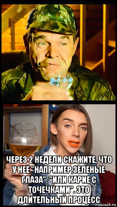  через 2 недели скажите, что у неё "например,зелёные глаза", "или карие с точечками". это длительный процесс, Мем Генерал и Педроф