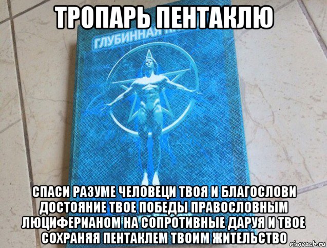тропарь пентаклю спаси разуме человеци твоя и благослови достояние твое победы правословным люциферианом на сопротивные даруя и твое сохраняя пентаклем твоим жительство, Мем Глубинная Книга это Истина