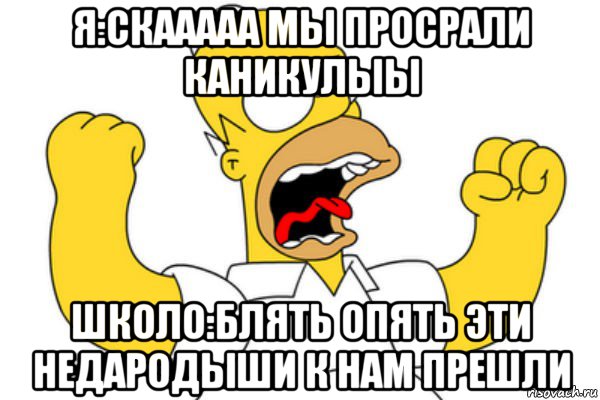 я:скааааа мы просрали каникулыы школо:блять опять эти недародыши к нам прешли