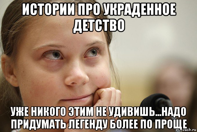 истории про украденное детство уже никого этим не удивишь...надо придумать легенду более по проще