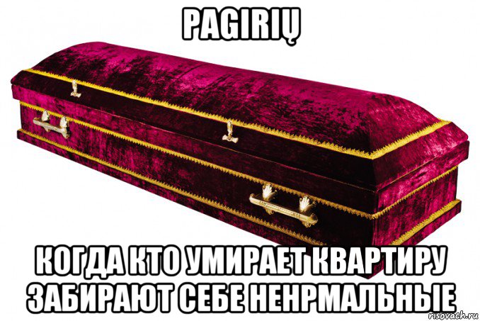 pagirių когда кто умирает квартиру забирают себе ненрмальные, Мем Гробик