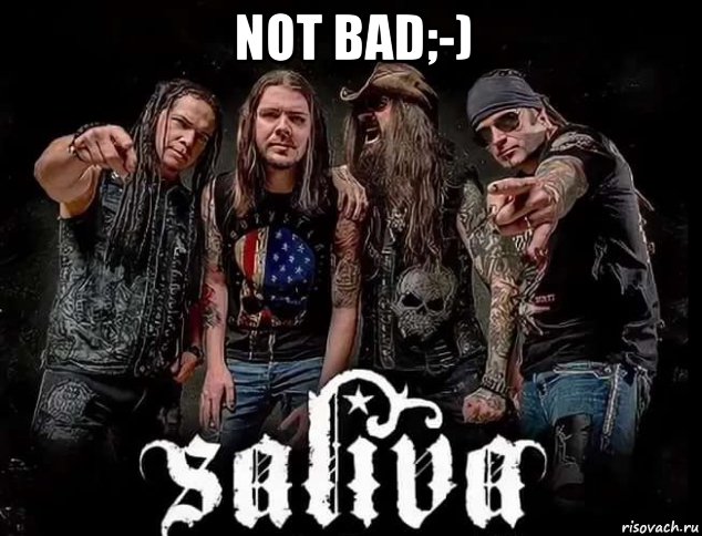 not bad;-) , Мем Группа Saliva