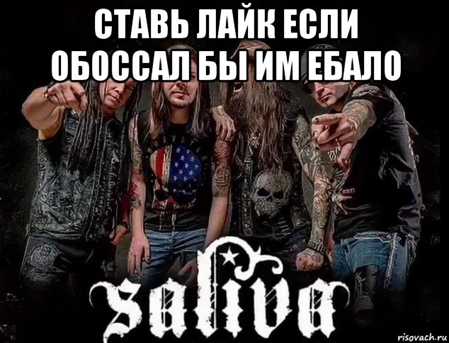 ставь лайк если обоссал бы им ебало , Мем Группа Saliva