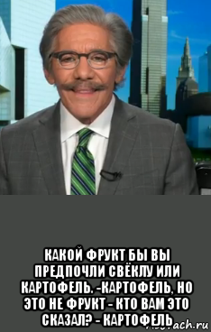  какой фрукт бы вы предпочли свёклу или картофель. -картофель, но это не фрукт - кто вам это сказал? - картофель, Мем Хаха