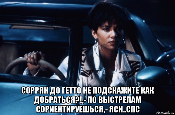  соррян до гетто не подскажите как добраться?!,- по выстрелам сориентируешься,- ясн..спс, Мем Halley Berry