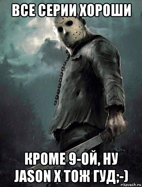 все серии хороши кроме 9-ой, ну jason x тож гуд;-), Мем Jason