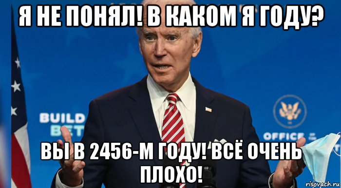 я не понял! в каком я году? вы в 2456-м году! всё очень плохо!, Мем Joe Biden