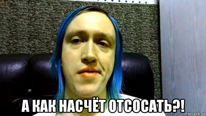  а как насчёт отсосать?!