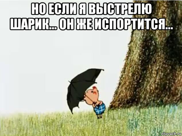 но если я выстрелю шарик... он же испортится... 