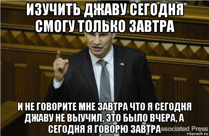 изучить джаву сегодня смогу только завтра и не говорите мне завтра что я сегодня джаву не выучил, это было вчера, а сегодня я говорю завтра