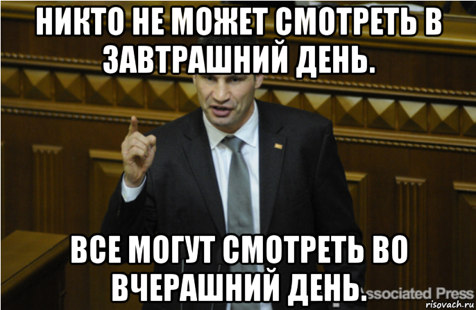 никто не может смотреть в завтрашний день. все могут смотреть во вчерашний день.