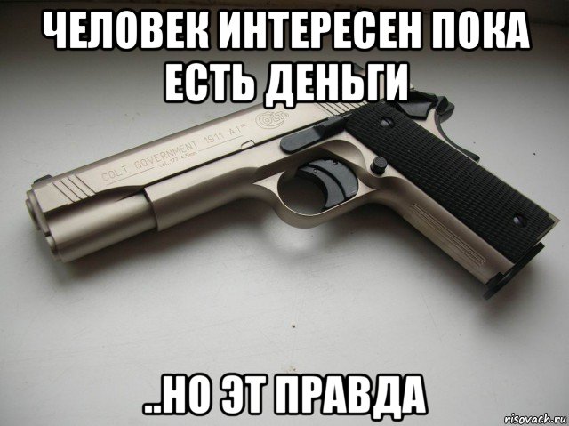 человек интересен пока есть деньги ..но эт правда, Мем Кольты заговороли