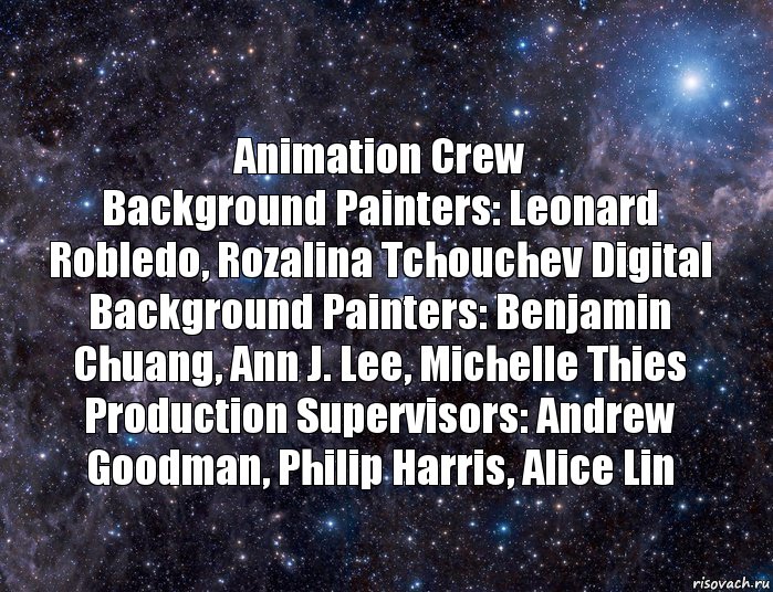 Animation Crew
Background Painters: Leonard Robledo, Rozalina Tchouchev Digital Background Painters: Benjamin Chuang, Ann J. Lee, Michelle Thies Production Supervisors: Andrew Goodman, Philip Harris, Alice Lin, Комикс  космос