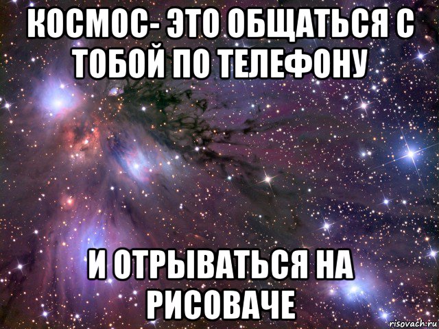 космос- это общаться с тобой по телефону и отрываться на рисоваче, Мем Космос