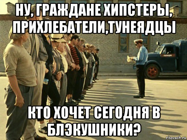 ну, граждане хипстеры, прихлебатели,тунеядцы кто хочет сегодня в блэкушники?