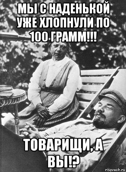 мы с наденькой уже хлопнули по 100 грамм!!! товарищи, а вы!?